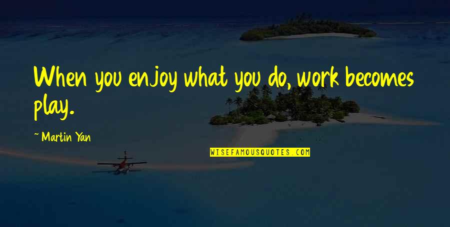 Somewtimes Quotes By Martin Yan: When you enjoy what you do, work becomes Somewtimes Quotes By Martin Yan: When you enjoy what you do, work becomes