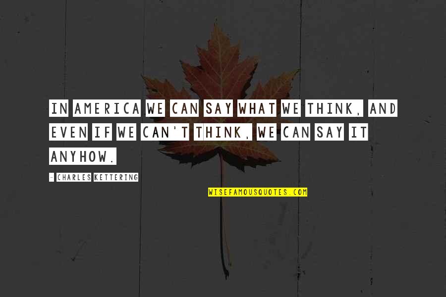 Someya Toshiyuki Quotes By Charles Kettering: In America we can say what we think, Someya Toshiyuki Quotes By Charles Kettering: In America we can say what we think,