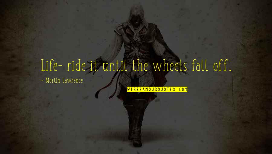 Somhow Quotes By Martin Lawrence: Life- ride it until the wheels fall off. Somhow Quotes By Martin Lawrence: Life- ride it until the wheels fall off.