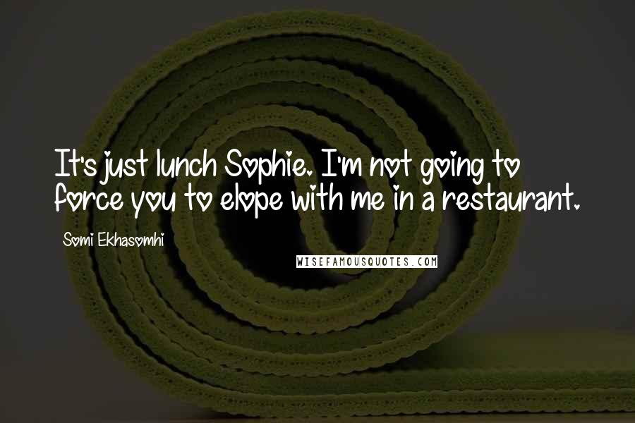 Somi Ekhasomhi quotes: It's just lunch Sophie. I'm not going to force you to elope with me in a restaurant.