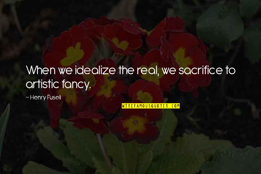 Somic America Quotes By Henry Fuseli: When we idealize the real, we sacrifice to