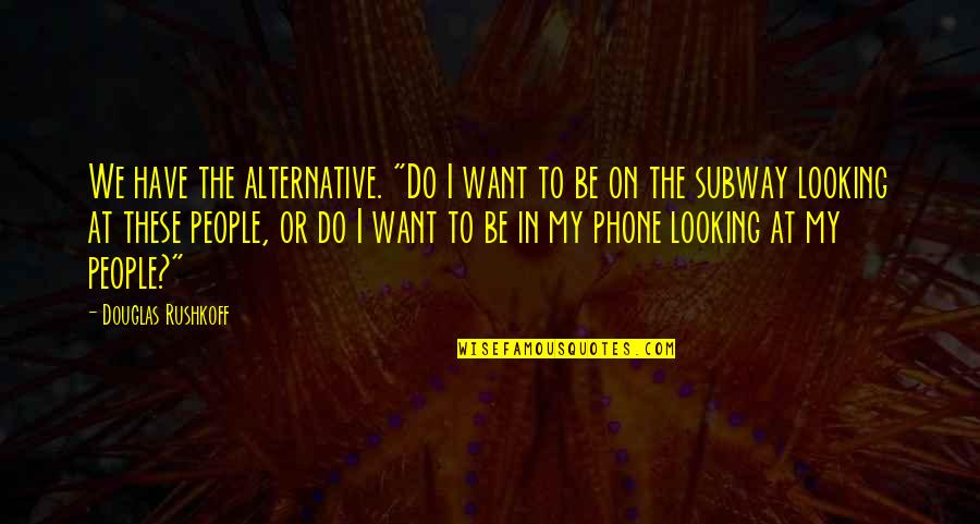 Somigliare Quotes By Douglas Rushkoff: We have the alternative. "Do I want to