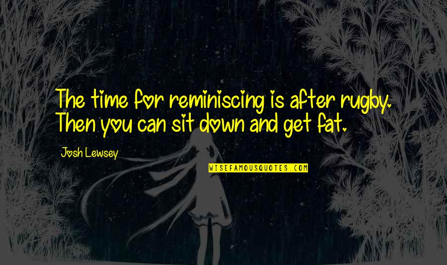 Sommarhagen Quotes By Josh Lewsey: The time for reminiscing is after rugby. Then