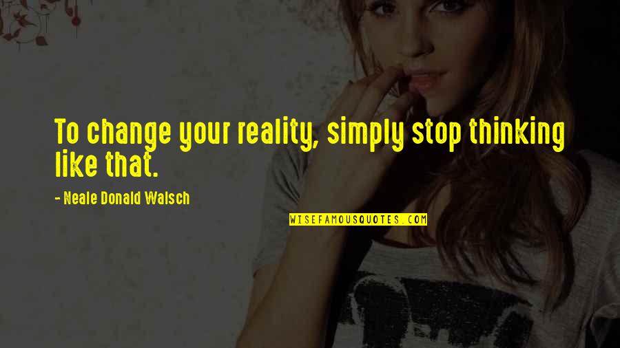 Sommatone Quotes By Neale Donald Walsch: To change your reality, simply stop thinking like Sommatone Quotes By Neale Donald Walsch: To change your reality, simply stop thinking like