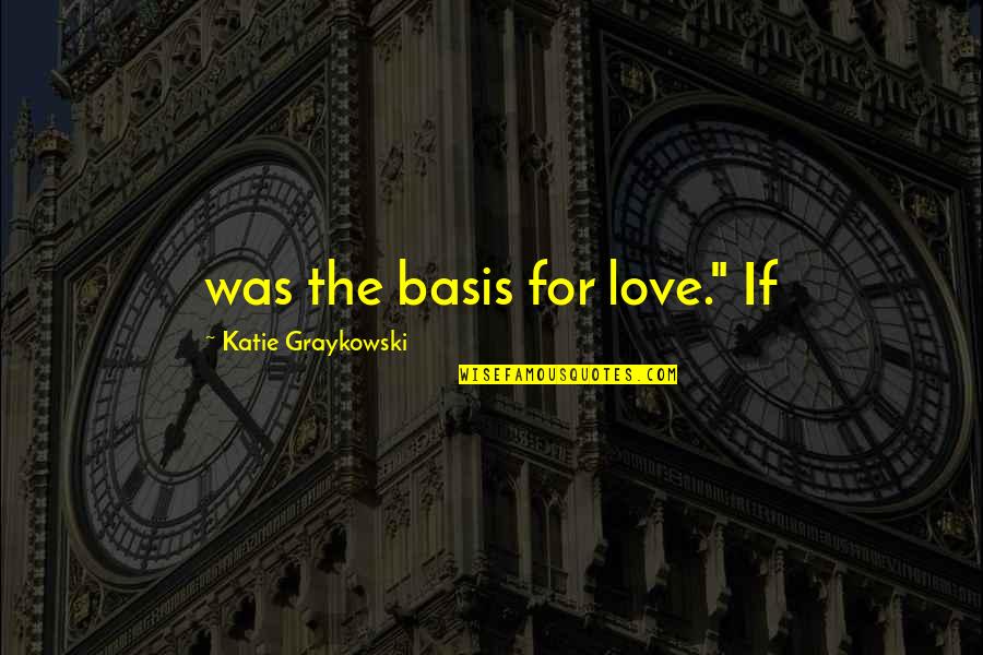 Sommeil Liberosensa Quotes By Katie Graykowski: was the basis for love." If Sommeil Liberosensa Quotes By Katie Graykowski: was the basis for love." If