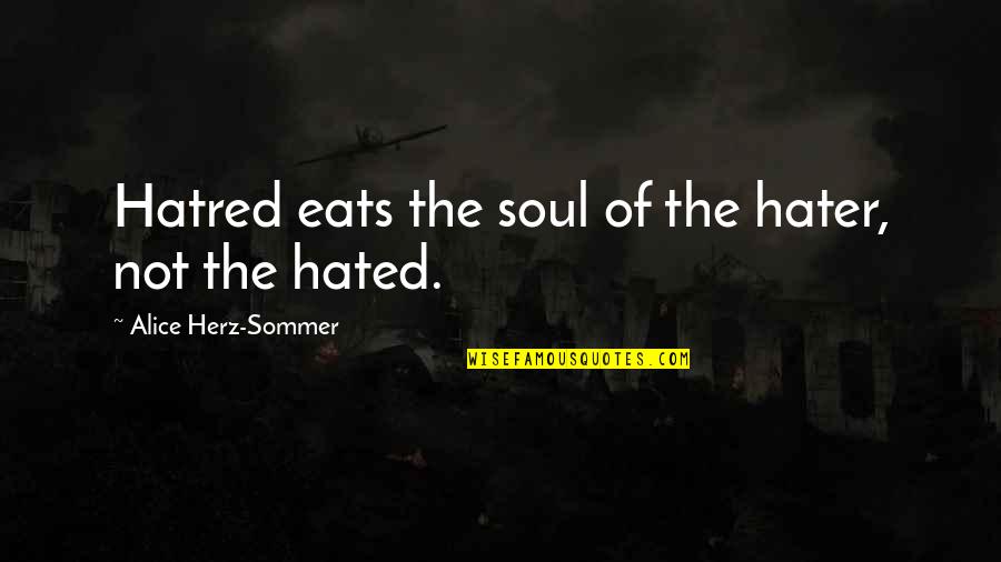 Sommer Quotes By Alice Herz-Sommer: Hatred eats the soul of the hater, not Sommer Quotes By Alice Herz-Sommer: Hatred eats the soul of the hater, not