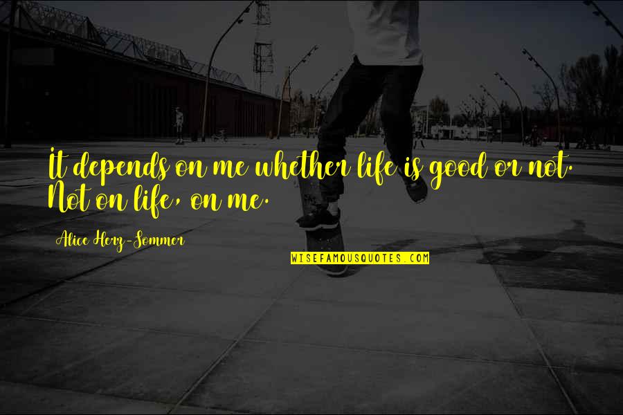 Sommer Quotes By Alice Herz-Sommer: It depends on me whether life is good Sommer Quotes By Alice Herz-Sommer: It depends on me whether life is good
