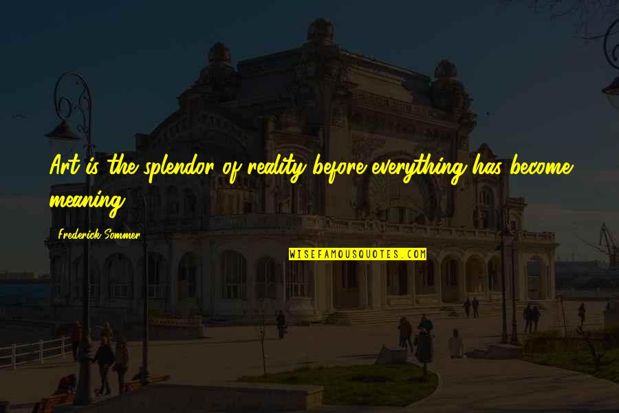 Sommer Quotes By Frederick Sommer: Art is the splendor of reality before everything Sommer Quotes By Frederick Sommer: Art is the splendor of reality before everything