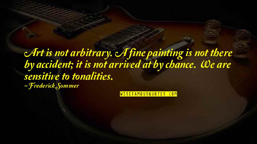 Sommer Quotes By Frederick Sommer: Art is not arbitrary. A fine painting is Sommer Quotes By Frederick Sommer: Art is not arbitrary. A fine painting is
