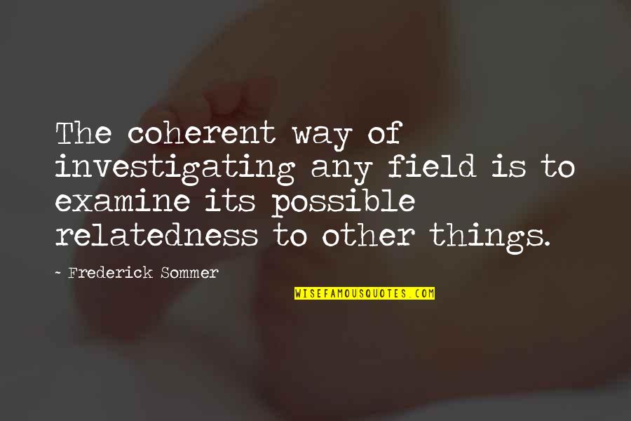 Sommer Quotes By Frederick Sommer: The coherent way of investigating any field is Sommer Quotes By Frederick Sommer: The coherent way of investigating any field is