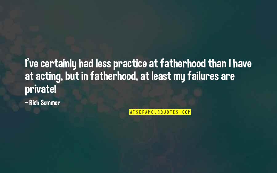 Sommer Quotes By Rich Sommer: I've certainly had less practice at fatherhood than Sommer Quotes By Rich Sommer: I've certainly had less practice at fatherhood than