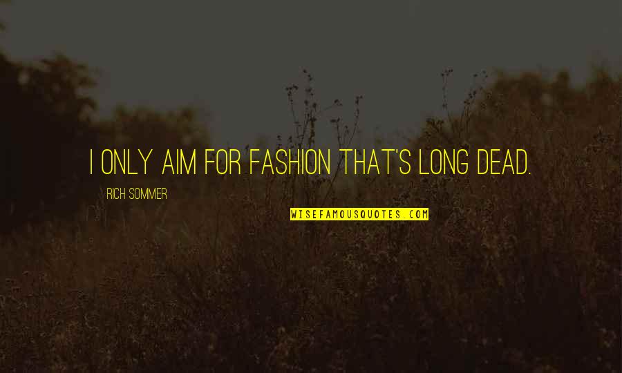 Sommer Quotes By Rich Sommer: I only aim for fashion that's long dead. Sommer Quotes By Rich Sommer: I only aim for fashion that's long dead.
