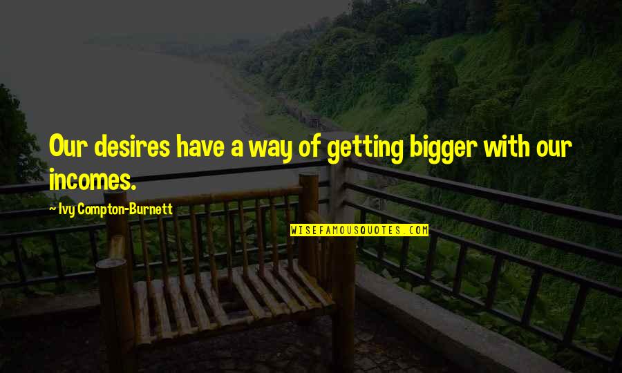 Sommerfeld Tools Quotes By Ivy Compton-Burnett: Our desires have a way of getting bigger Sommerfeld Tools Quotes By Ivy Compton-Burnett: Our desires have a way of getting bigger