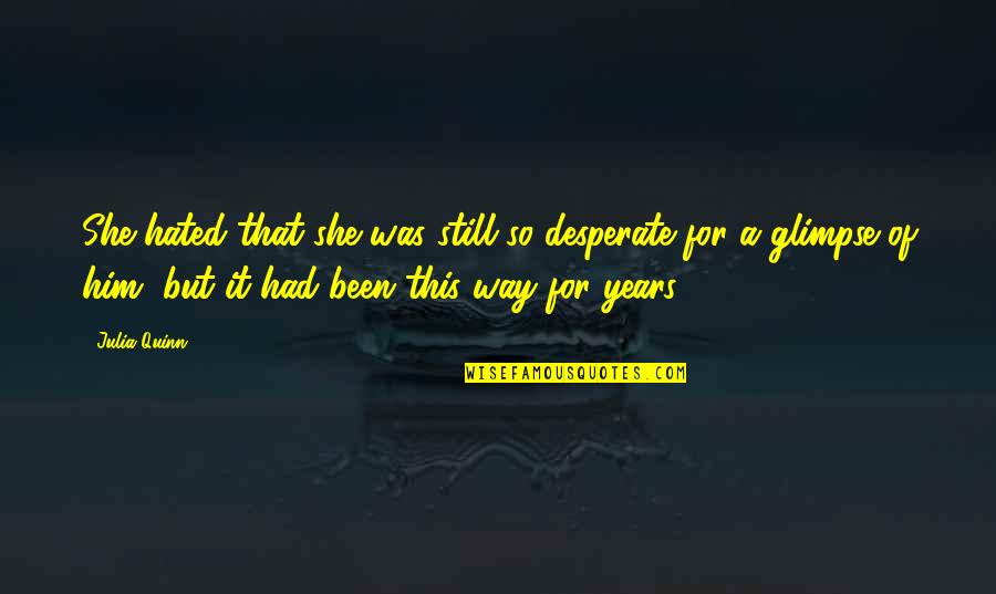Sommerhoffarms Quotes By Julia Quinn: She hated that she was still so desperate Sommerhoffarms Quotes By Julia Quinn: She hated that she was still so desperate