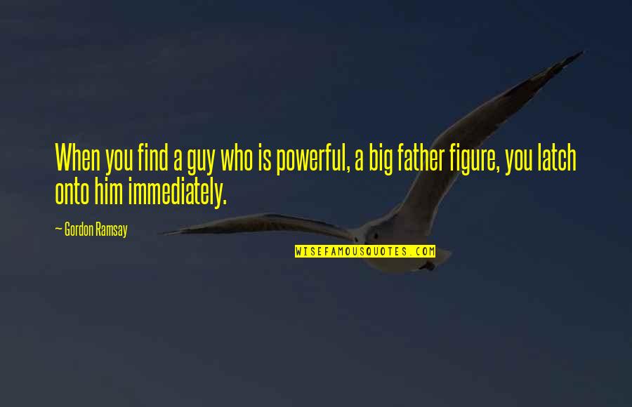 Sommerland Tripod Quotes By Gordon Ramsay: When you find a guy who is powerful, Sommerland Tripod Quotes By Gordon Ramsay: When you find a guy who is powerful,