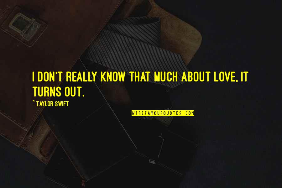 Sommething Quotes By Taylor Swift: I don't really know that much about love,