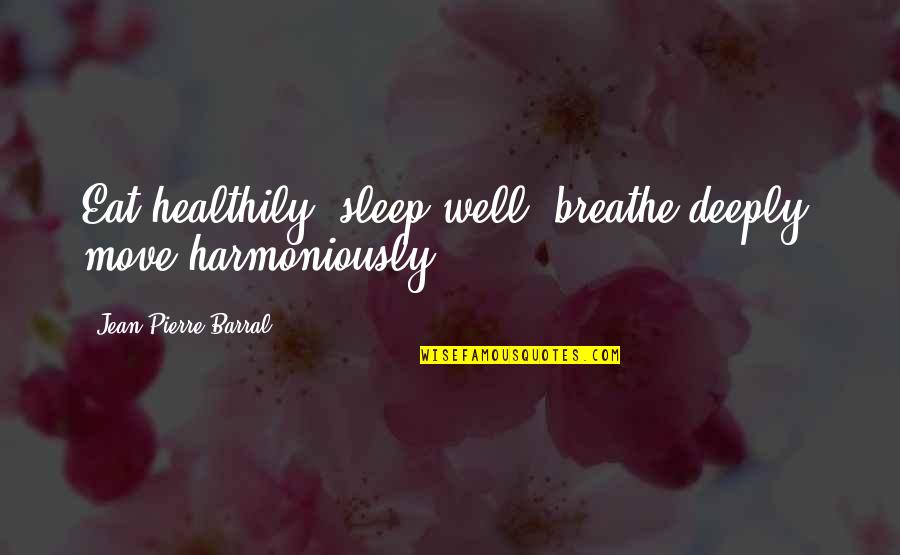 Somnambule Ballad Quotes By Jean-Pierre Barral: Eat healthily, sleep well, breathe deeply, move harmoniously. Somnambule Ballad Quotes By Jean-Pierre Barral: Eat healthily, sleep well, breathe deeply, move harmoniously.