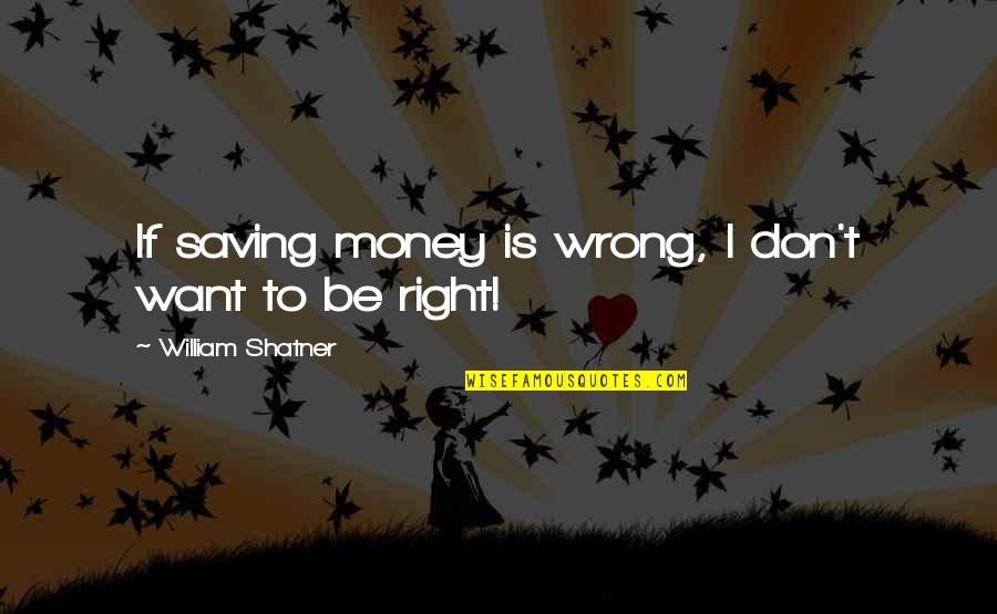Somnath Mahadev Quotes By William Shatner: If saving money is wrong, I don't want