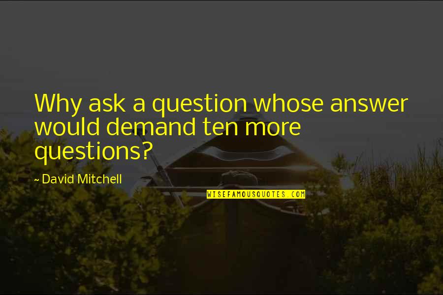 Somni Quotes By David Mitchell: Why ask a question whose answer would demand Somni Quotes By David Mitchell: Why ask a question whose answer would demand