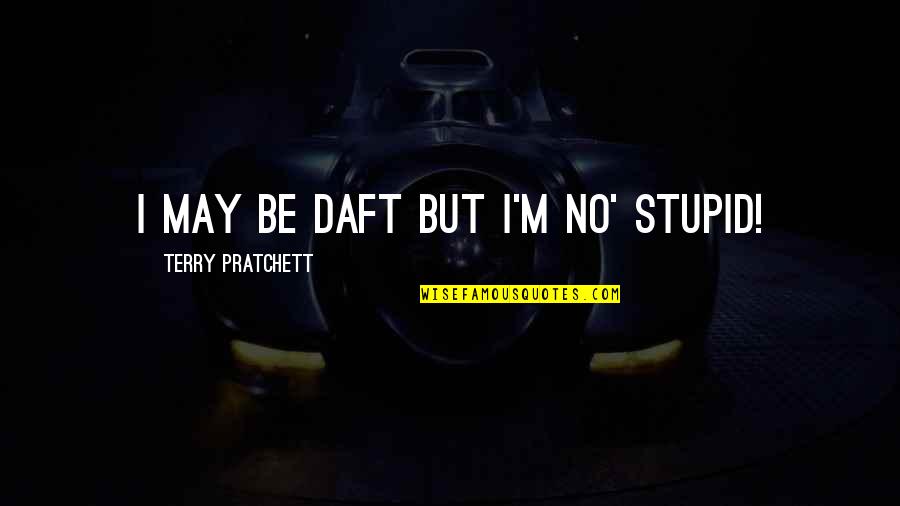 Somnolencia En Quotes By Terry Pratchett: I may be daft but I'm no' stupid! Somnolencia En Quotes By Terry Pratchett: I may be daft but I'm no' stupid!
