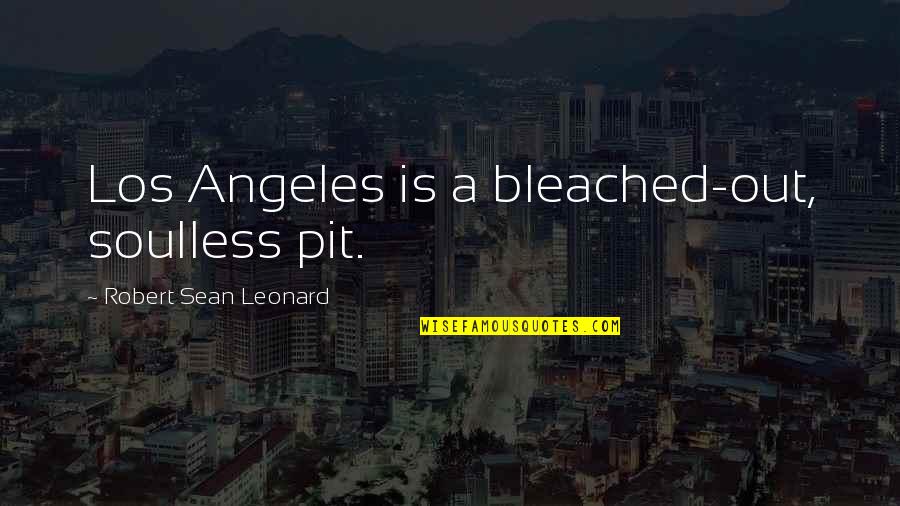 Somnus Beds Quotes By Robert Sean Leonard: Los Angeles is a bleached-out, soulless pit. Somnus Beds Quotes By Robert Sean Leonard: Los Angeles is a bleached-out, soulless pit.