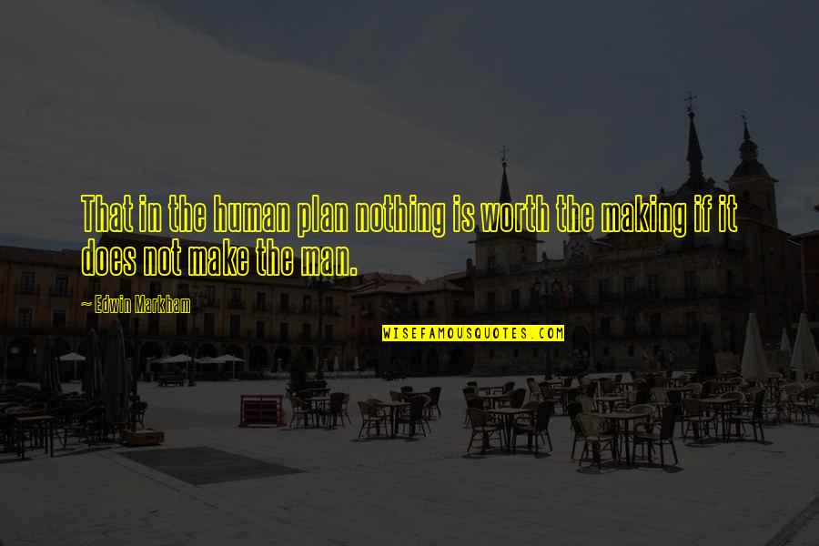 Somohano Usa Quotes By Edwin Markham: That in the human plan nothing is worth