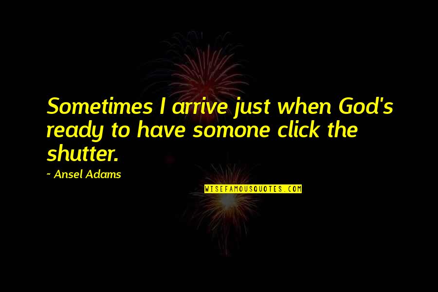 Somone Quotes By Ansel Adams: Sometimes I arrive just when God's ready to
