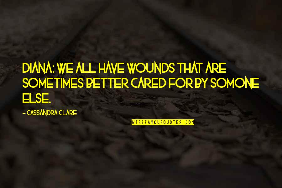 Somone Quotes By Cassandra Clare: Diana: We all have wounds that are sometimes