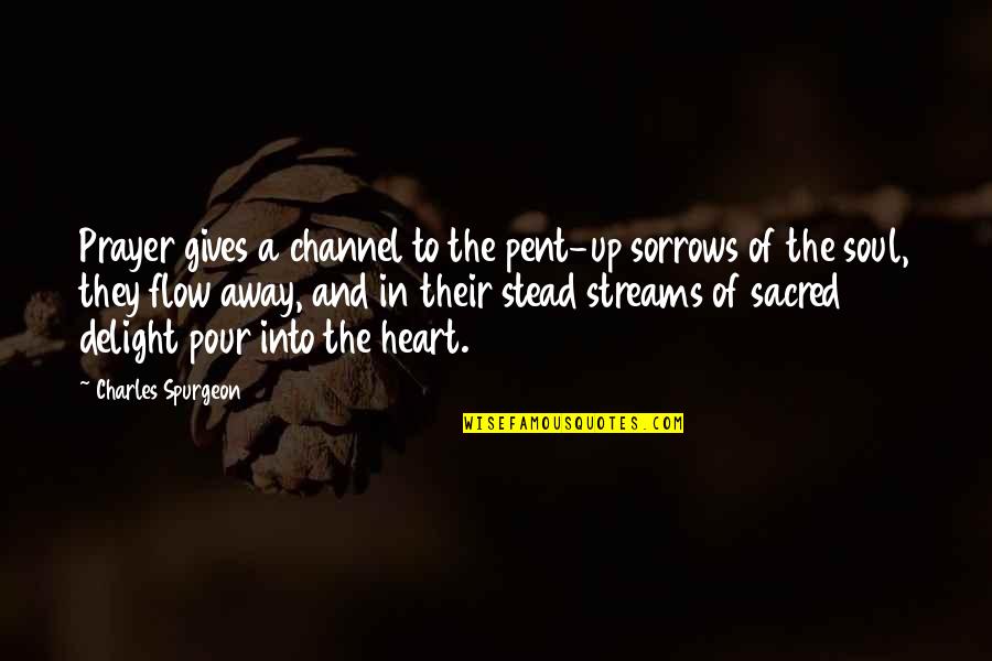 Somos Quotes By Charles Spurgeon: Prayer gives a channel to the pent-up sorrows Somos Quotes By Charles Spurgeon: Prayer gives a channel to the pent-up sorrows