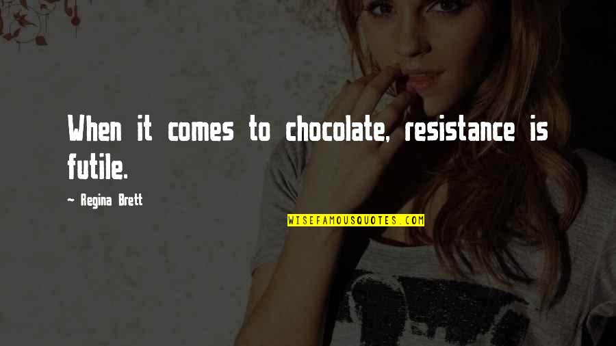 Somos Uno Quotes By Regina Brett: When it comes to chocolate, resistance is futile. Somos Uno Quotes By Regina Brett: When it comes to chocolate, resistance is futile.