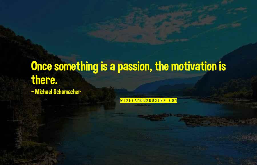 Somove Quotes By Michael Schumacher: Once something is a passion, the motivation is Somove Quotes By Michael Schumacher: Once something is a passion, the motivation is