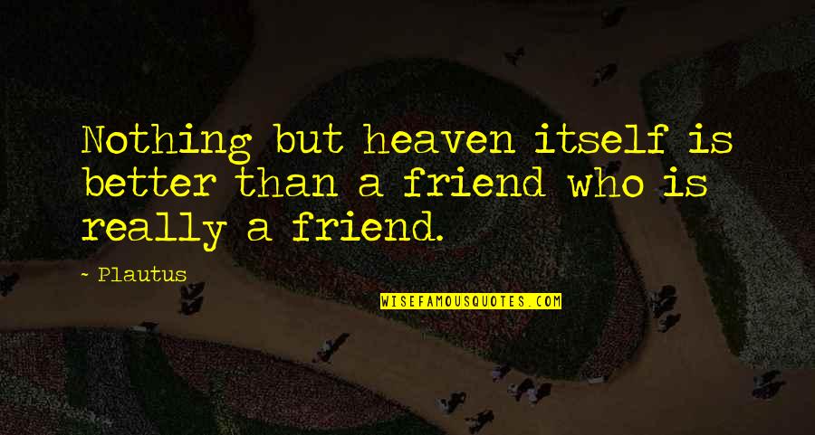 Somphong Manyvong Quotes By Plautus: Nothing but heaven itself is better than a
