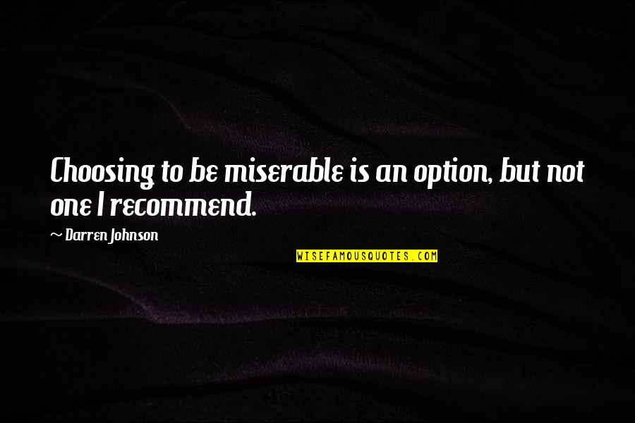 Sompong Amornwiwat Quotes By Darren Johnson: Choosing to be miserable is an option, but Sompong Amornwiwat Quotes By Darren Johnson: Choosing to be miserable is an option, but