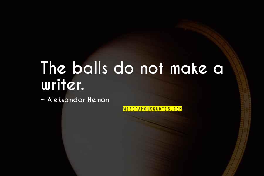 Sompong Rattanakunchon Quotes By Aleksandar Hemon: The balls do not make a writer. Sompong Rattanakunchon Quotes By Aleksandar Hemon: The balls do not make a writer.