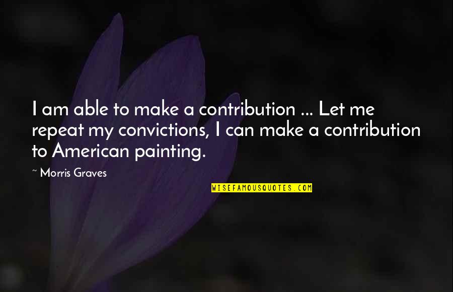 Somrack Willoughby Quotes By Morris Graves: I am able to make a contribution ...