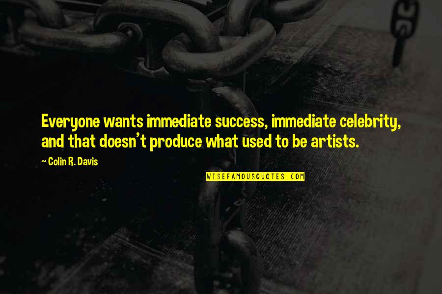 Somrak Crested Quotes By Colin R. Davis: Everyone wants immediate success, immediate celebrity, and that Somrak Crested Quotes By Colin R. Davis: Everyone wants immediate success, immediate celebrity, and that