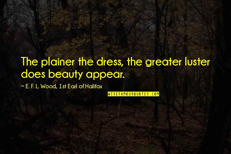 Somsak Jeamteerasakul Quotes By E. F. L. Wood, 1st Earl Of Halifax: The plainer the dress, the greater luster does