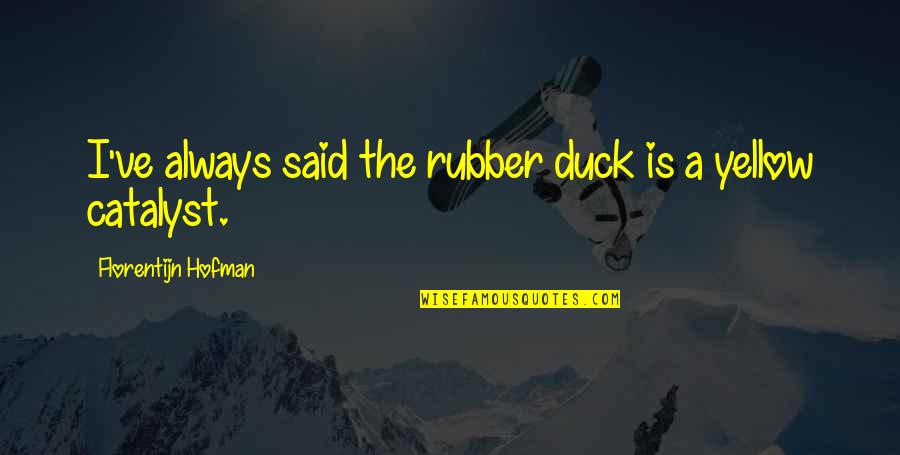 Somsri Jung Quotes By Florentijn Hofman: I've always said the rubber duck is a Somsri Jung Quotes By Florentijn Hofman: I've always said the rubber duck is a