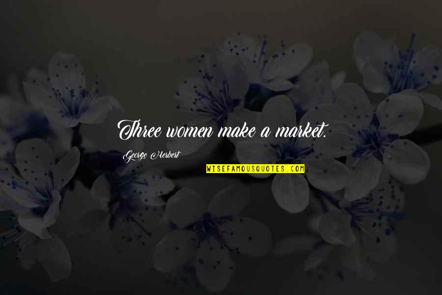 Somthing Quotes By George Herbert: Three women make a market. Somthing Quotes By George Herbert: Three women make a market.