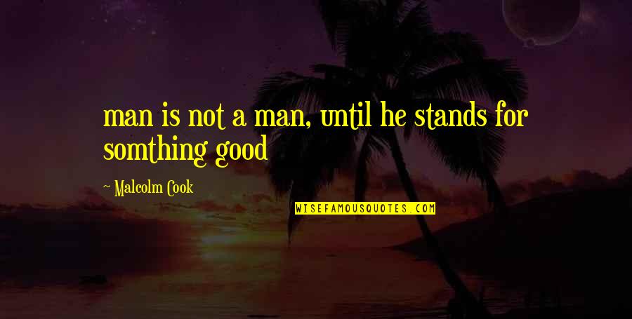 Somthing Quotes By Malcolm Cook: man is not a man, until he stands Somthing Quotes By Malcolm Cook: man is not a man, until he stands