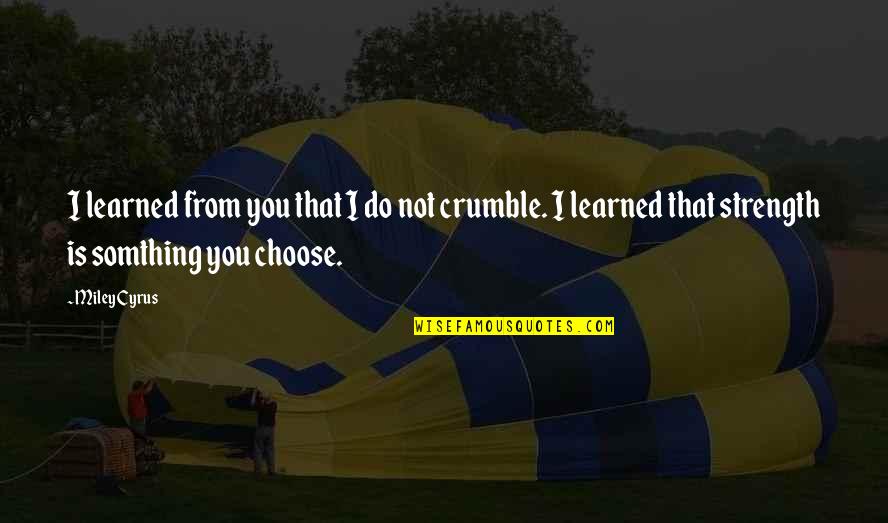 Somthing Quotes By Miley Cyrus: I learned from you that I do not Somthing Quotes By Miley Cyrus: I learned from you that I do not
