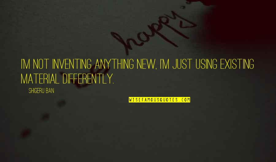 Somthing Quotes By Shigeru Ban: I'm not inventing anything new, I'm just using