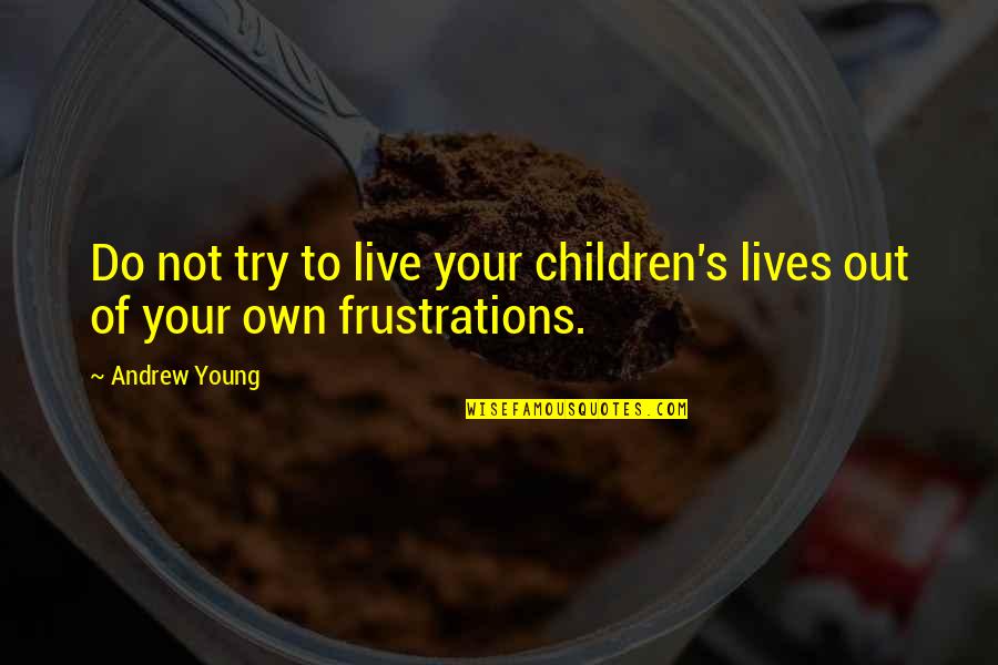 Somtimes Quotes By Andrew Young: Do not try to live your children's lives