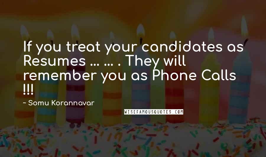 Somu Korannavar quotes: If you treat your candidates as Resumes ... ... . They will remember you as Phone Calls !!!