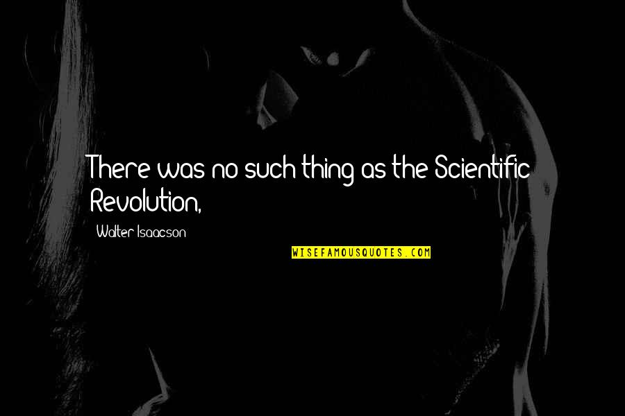 Somw Quotes By Walter Isaacson: There was no such thing as the Scientific