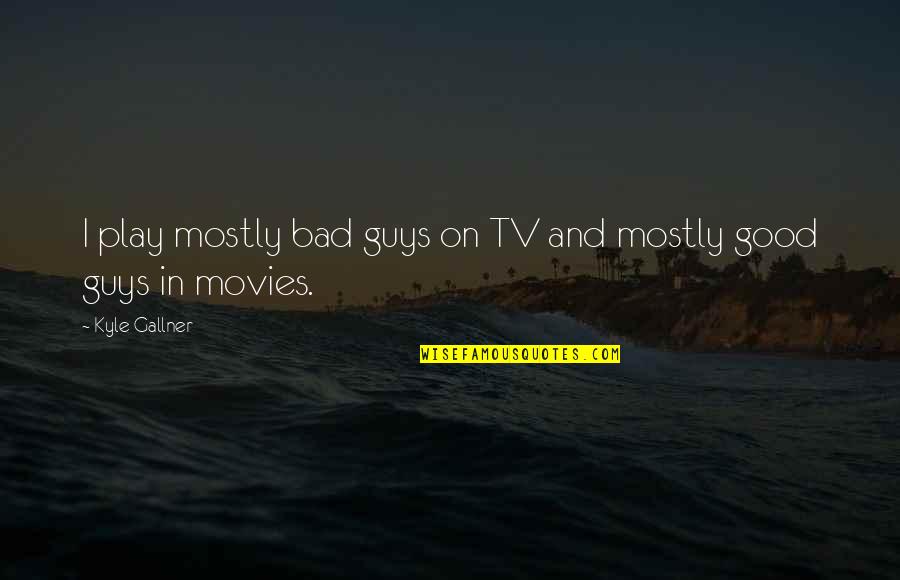 Somwhow Quotes By Kyle Gallner: I play mostly bad guys on TV and Somwhow Quotes By Kyle Gallner: I play mostly bad guys on TV and