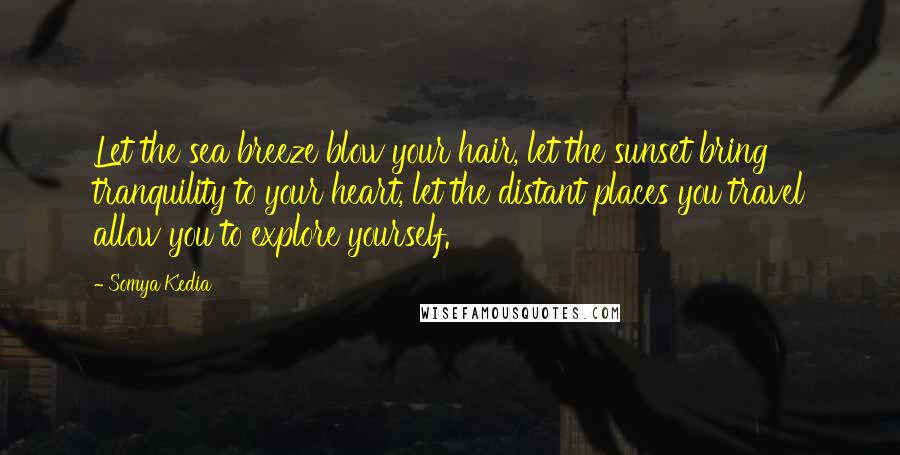 Somya Kedia quotes: Let the sea breeze blow your hair, let the sunset bring tranquility to your heart, let the distant places you travel allow you to explore yourself.