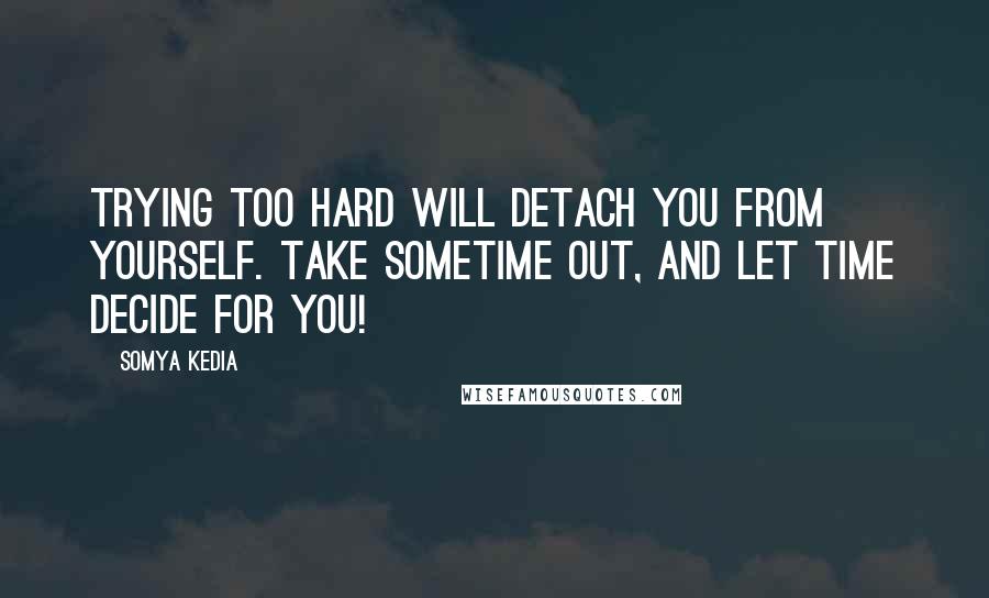 Somya Kedia quotes: Trying too hard will detach you from yourself. Take sometime out, and let time decide for you!