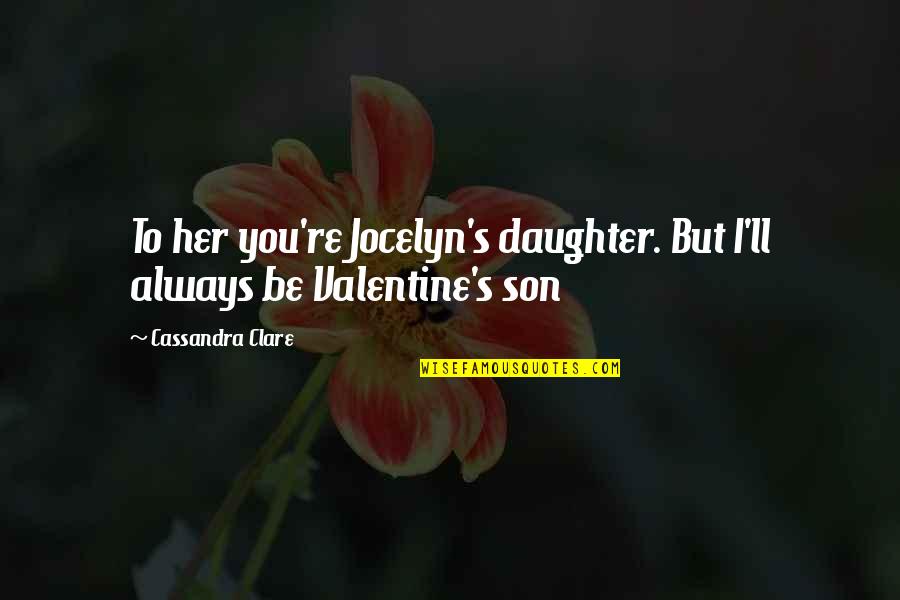 Son And Daughter Quotes By Cassandra Clare: To her you're Jocelyn's daughter. But I'll always