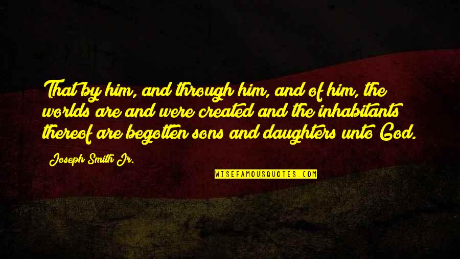 Son And Daughter Quotes By Joseph Smith Jr.: That by him, and through him, and of